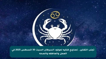 تجنب التفكير.. نصائح فلكية لمولود السرطان السبت 30 أغسطس 2025 في العمل والعاطفة والصحة